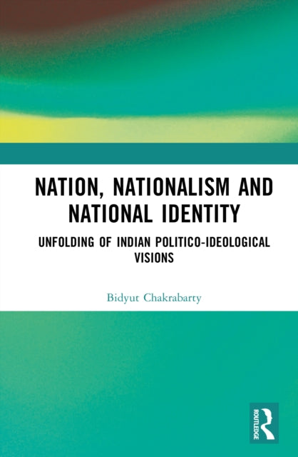 Nation, Nationalism and National Identity: Unfolding of Indian Politico-ideological visions