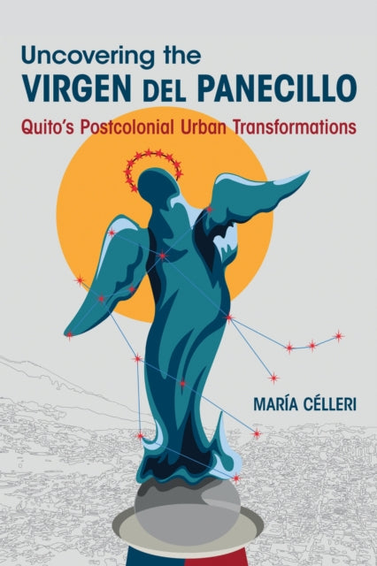 Uncovering the Virgen Del Panecillo: Quito's Postcolonial Urban Transformations