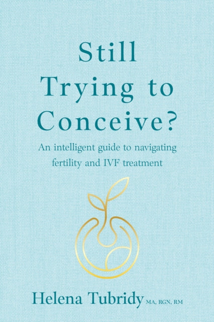 Still Trying To Conceive?: An intelligent guide to navigating fertility and IVF treatment