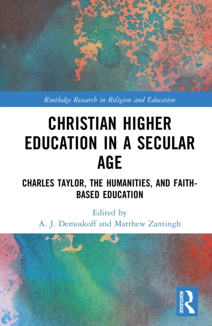 Christian Higher Education in a Secular Age: Charles Taylor, the Humanities, and Faith-Based Education