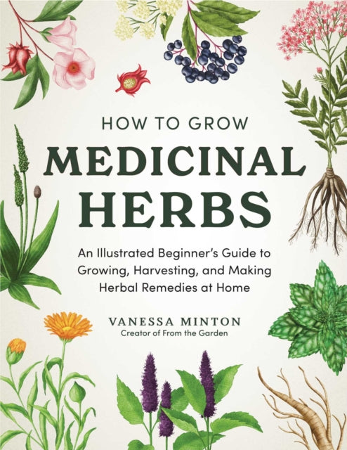 How to Grow Medicinal Herbs: An Illustrated Beginner's Guide to Growing, Harvesting, and Making Herbal Remedies at Home