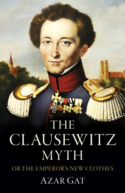 Clausewitz Myth, The: Or the Emperor's New Clothes