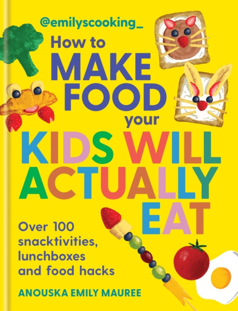 Emily's Cooking: How to Make Food Your Kids will Actually Eat: Over 100 Fun Snactivities, Lunchboxes and Food Hacks
