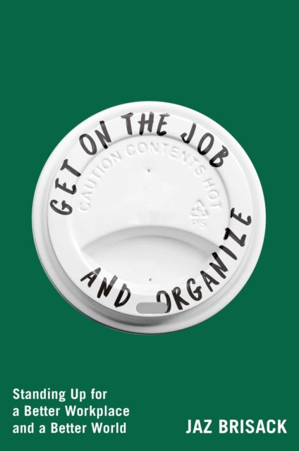 Get on the Job and Organize: Standing Up for a Better Workplace and a Better World