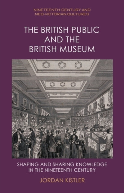 The British Public and the British Museum: Shaping and Sharing Knowledge in the Nineteenth Century