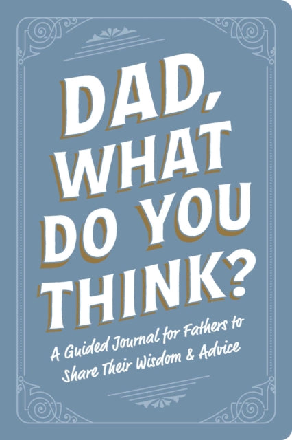 Dad, What Do You Think?: A Guided Journal for Fathers to Share Their Wisdom & Advice