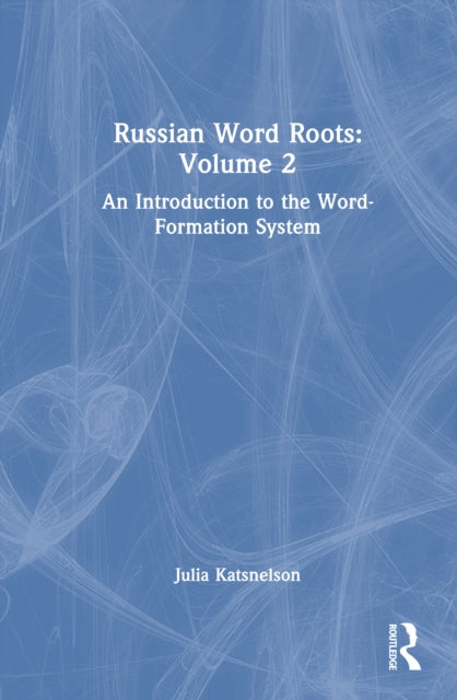 Russian Word Roots: Volume 2: An Introduction to the Word-Formation System