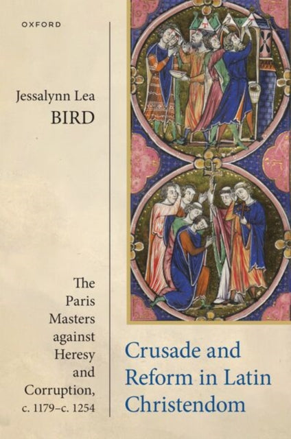 Crusade and Reform in Latin Christendom: The Paris Masters against Heresy and Corruption, c.1179–c.1254
