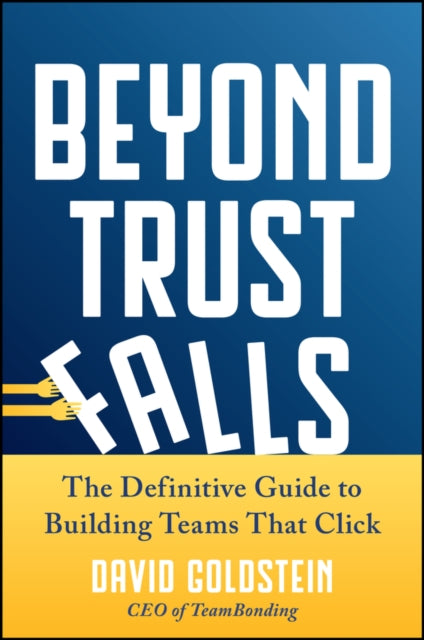 Beyond Trust Falls: The Definitive Guide to Building Teams That Click
