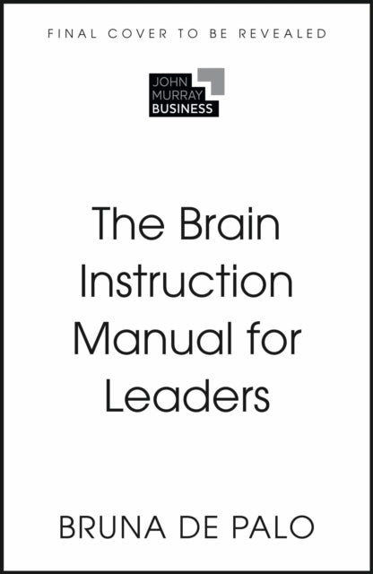 The Brain Instruction Manual for Leaders: What nobody told you about working with humans