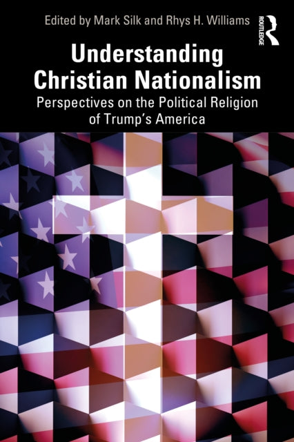 Understanding Christian Nationalism: Perspectives on the Political Religion of Trump's America