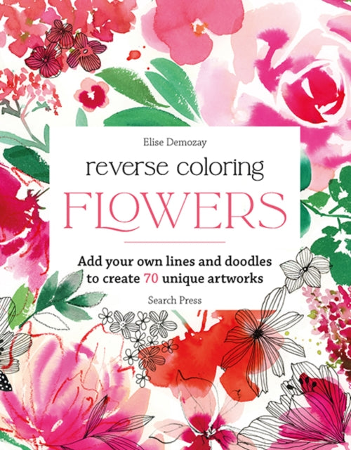 Reverse Coloring: Flowers: Add Your Own Lines and Doodles to Create 70 Unique Artworks