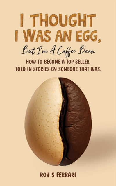I Thought I Was an Egg, but I’m a Coffee Bean: How to Become a Top Seller, Told in Stories by Someone That Was.