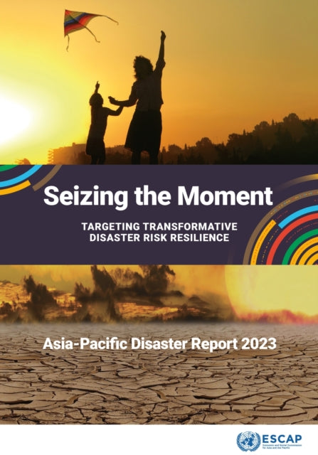 Asia-Pacific Disaster Report 2023: Seizing the Moment: Targeting: Transformative Disaster Risk Resilience