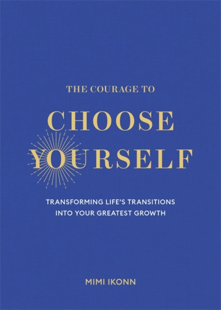The Courage to Choose Yourself: Transforming Life’s Transitions into Your Greatest Growth