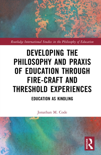 Developing the Philosophy and Praxis of Education through Fire-craft and Threshold Experiences: Education as Kindling