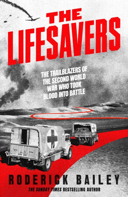 The Lifesavers: The Trailblazers of the Second World War Who Took Blood into Battle