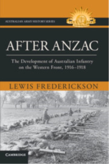 After Anzac: The Development of Australian Infantry on the Western Front, 1916–1918