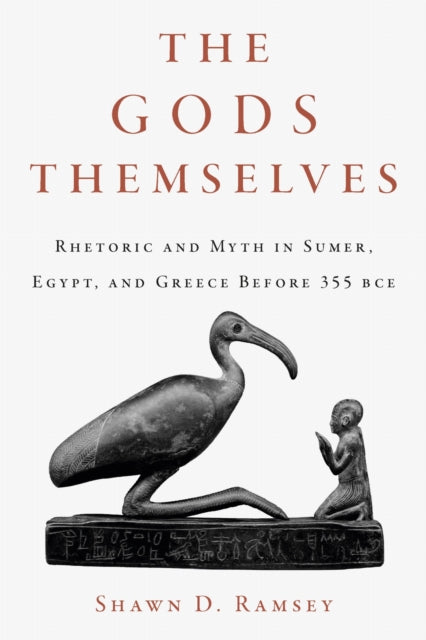 The Gods Themselves: Rhetoric and Myth in Sumer, Egypt, and Greece Before 355 BCE