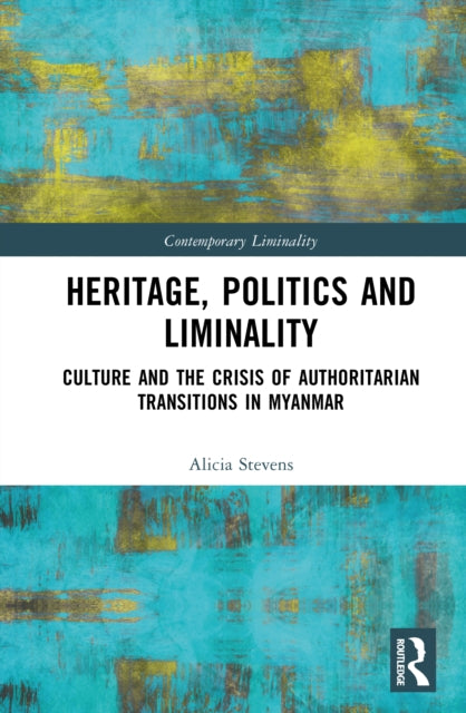 Heritage, Power, and Liminality: Culture and the Crisis of Authoritarian Transitions in Myanmar