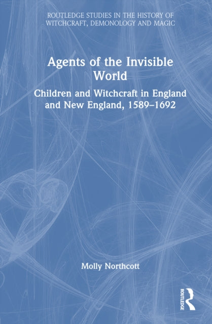 Agents of the Invisible World: Children and Witchcraft in England and New England, 1589–1692