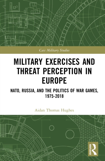 Military Exercises and Threat Perception in Europe: NATO, Russia, and the Politics of War Games, 1975–2018
