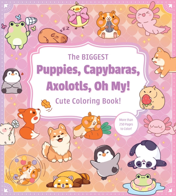 The Biggest Puppies, Capybaras, Axolotls, Oh My! Cute Coloring Book!: More than 250 Pages to Color!