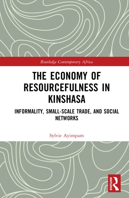 The Economy of Resourcefulness in Kinshasa: Informality, Small-Scale Trade, and Social Networks