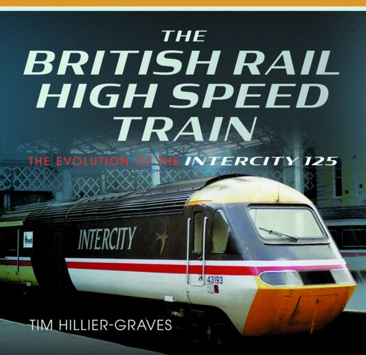 The British Rail High Speed Train: The Evolution of the Inter City 125