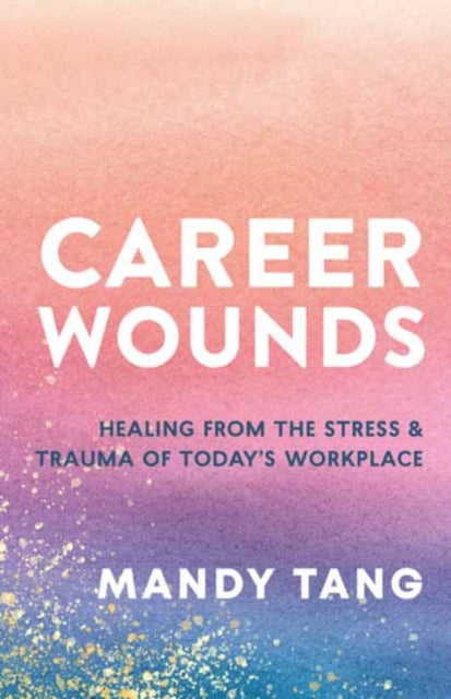 Career Wounds: Healing from the Stress and Trauma of Today's Workplace