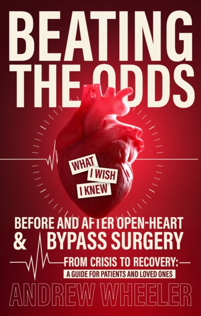 BEATING THE ODDS: WHAT I WISH I KNEW BEFORE AND AFTER OPEN-HEART & BYPASS SURGERY