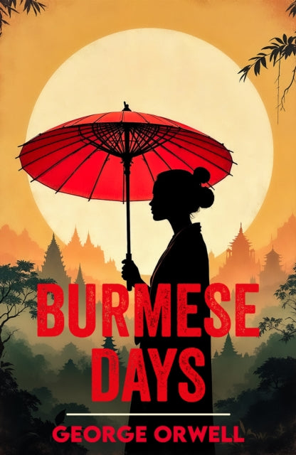 Burmese Days: A Classic Novel of Empire, Corruption and Conscience