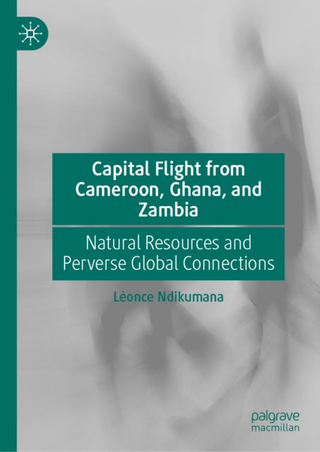 Capital Flight from Cameroon, Ghana, and Zambia: Natural Resources and Perverse Global Connections