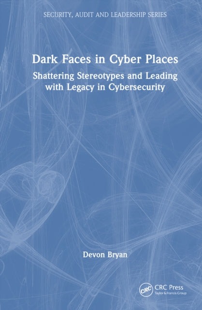 Dark Faces in Cyber Places: Shattering Stereotypes and Leading with Legacy in Cybersecurity