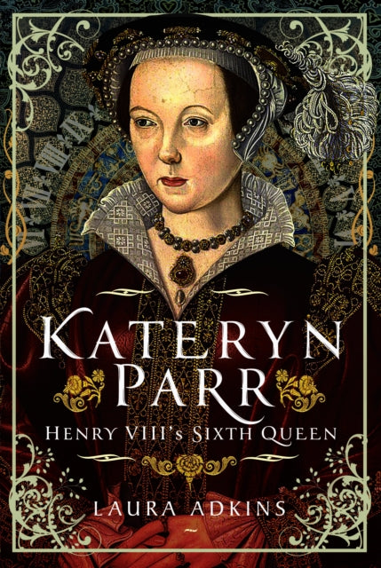 Katheryn Parr: Henry VIII's Sixth Queen