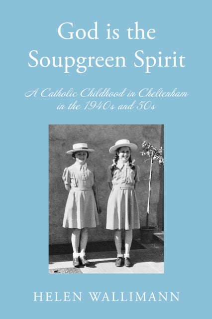 God is the Soupgreen Spirit: A Catholic Childhood in Cheltenham in the 1940s and 50s