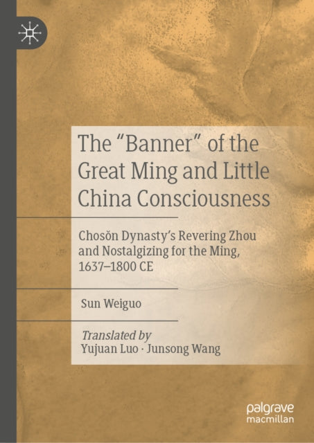 The "Banner" of the Great Ming and Little China Consciousness: Choson Dynasty’s Revering Zhou and Nostalgizing for the Ming, 1637–1800 CE