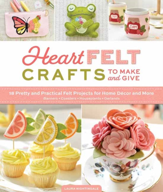 HeartFELT Crafts to Make and Give: 18 Pretty and Practical Felt Projects for Home Decor and More (Banners, Coasters, Houseplants, Garlands)