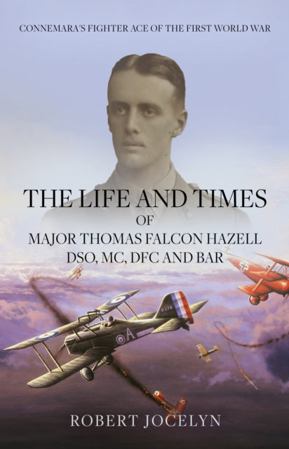 The Life and Times of Major Thomas Falcon Hazell DSO, MC, DFC and Bar.: Connemara’s Fighting Ace of the First World War