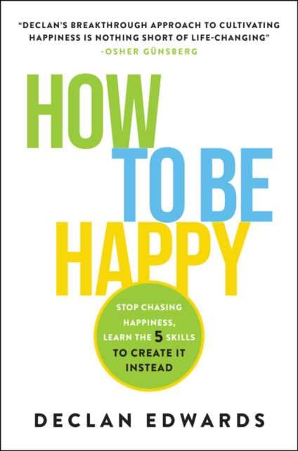 How To Be Happy: Stop Chasing Happiness, Learn the 5 Skills to Create It Instead