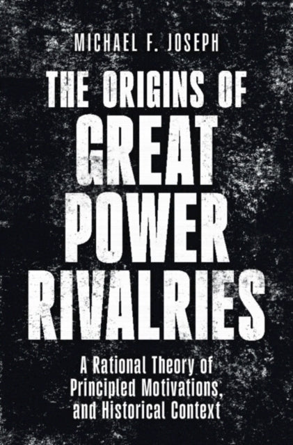 The Origins of Great Power Rivalries: A Rational Theory of Principled Motivations, and Historical Context