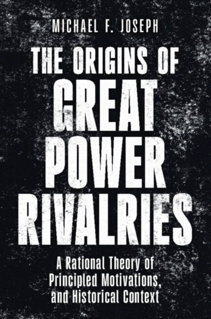 The Origins of Great Power Rivalries: A Rational Theory of Principled Motivations, and Historical Context