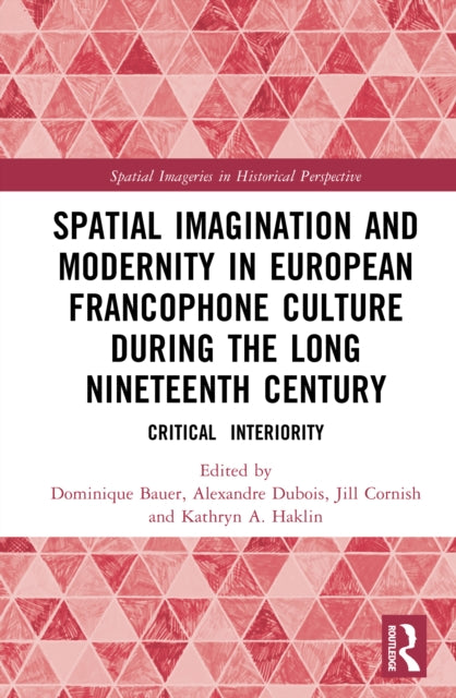 Spatial Imagination and Modernity in European Francophone Culture During the Long Nineteenth Century: Critical Interiority