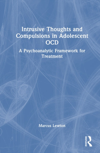Intrusive Thoughts and Compulsions in Adolescent OCD: A Psychoanalytic Framework for Treatment