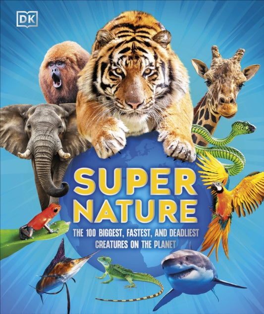 Super Nature: The 100 Biggest, Fastest, Deadliest Creatures on the Planet