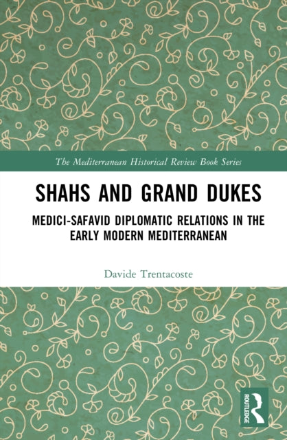 Shahs and Grand Dukes: Medici-Safavid Diplomatic Relations in the Early Modern Mediterranean