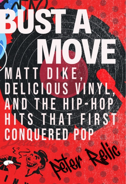 Bust a Move: Matt Dike, Delicious Vinyl, and the Hip-Hop Hits that First Conquered Pop