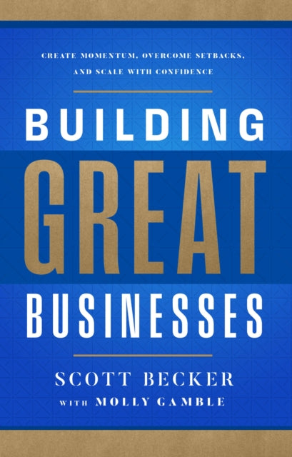 Building Great Businesses: Create Momentum, Overcome Setbacks, and Scale with Confidence