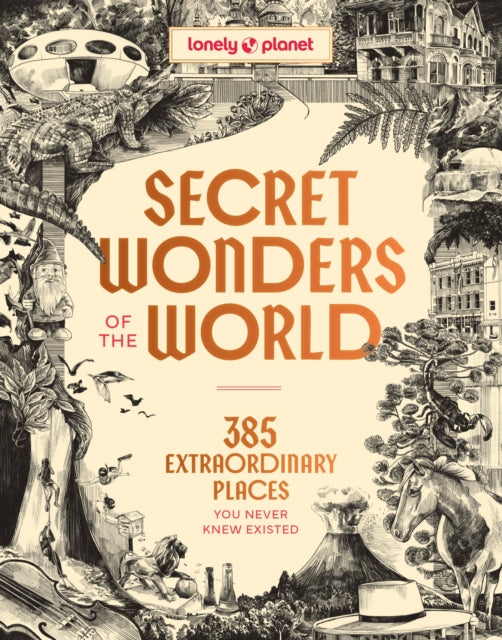 Lonely Planet Secret Wonders of the World: 385 Weird & Wonderful Sights | Travel Itineraries & Top 10 Lists to Get You There | Read Incredible Stories & About Each Place