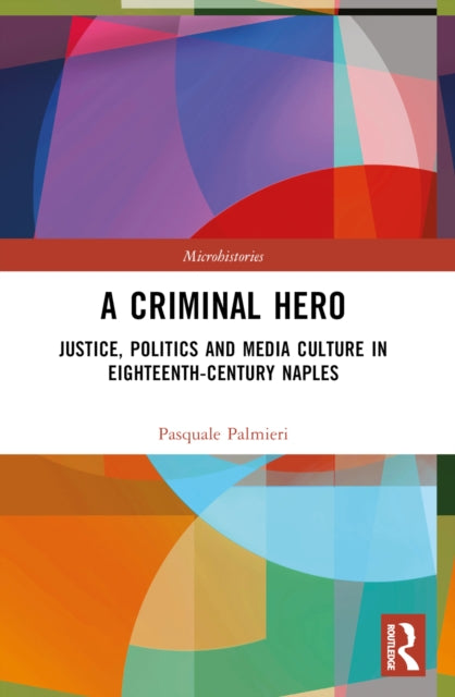 A Criminal Hero: Justice, Politics and Media Culture in Eighteenth-Century Naples